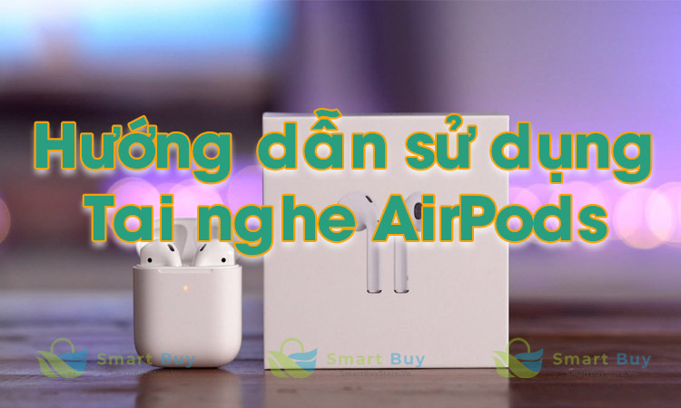 Hướng dẫn sử dụng tai nghe AirPods